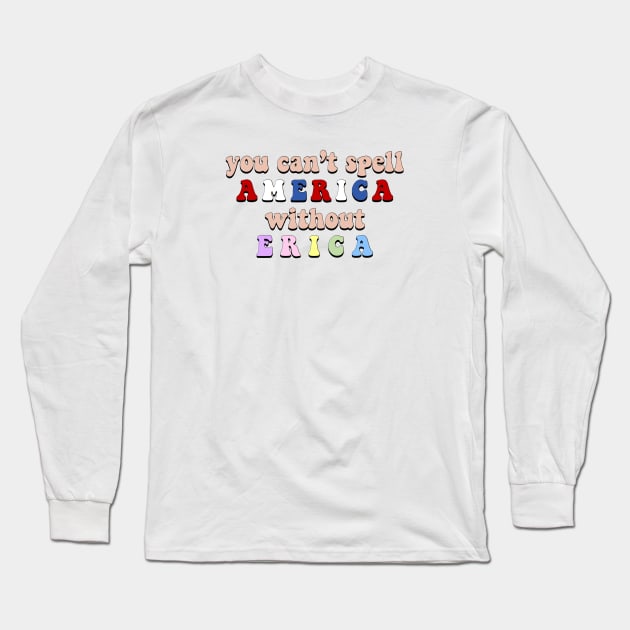 “You Can’t Spell America Without Erica” Long Sleeve T-Shirt by sunkissed